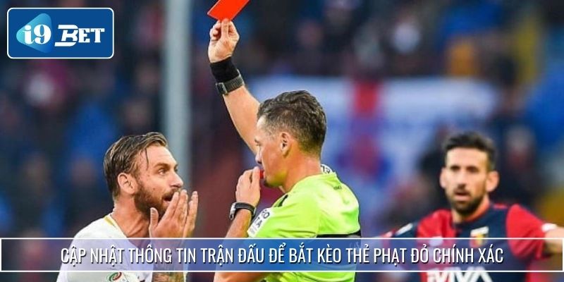 Kèo Thẻ Đỏ I9bet - Các Loại Kèo Và Kinh Nghiệm Soi Chuẩn Xác 4 Cập nhật thông tin trận đấu để bắt kèo thẻ phạt đỏ chính xác