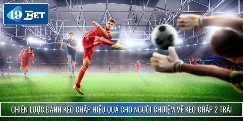 Hướng Dẫn Cách Đánh Kèo Chấp Chuẩn Xác Tại I9bet 3 Chiến lược đánh kèo chấp hiệu quả cho người chơi
