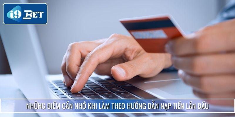 Hướng Dẫn Nạp Tiền I9bet Chuẩn Từng Bước Cho Người Mới 4 Những điểm cần nhớ khi làm theo hướng dẫn nạp tiền lần đầu