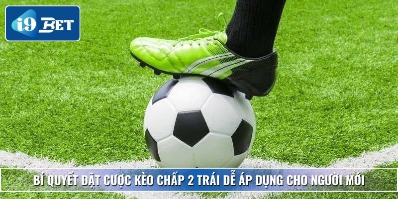 Kèo Chấp 2 Trái – Chi Tiết Cách Đọc, Mẹo Thắng Đậm Tại I9bet 4 Bí quyết đặt cược kèo chấp 2 trái dễ áp dụng cho người mới