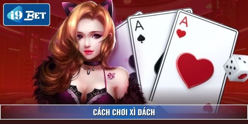 Cách Chơi Xì Dách Chuẩn Xác Và Bí Kíp Thắng Lớn Tại I9bet