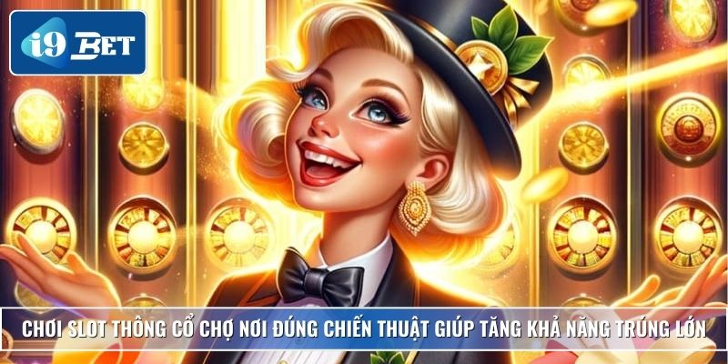 Slot Thông Cổ Chợ Nơi – Trải Nghiệm Cực Đỉnh Tại I9bet 4 Chơi Slot Thông Cổ Chợ Nơi đúng chiến thuật giúp tăng khả năng trúng lớn