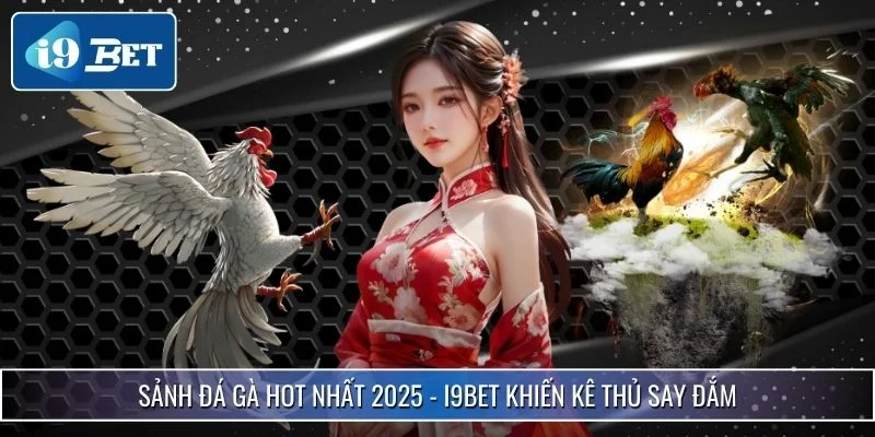 Sảnh Đá Gà Hot Nhất 2025 - i9bet Khiến Kê Thủ Say Đắm