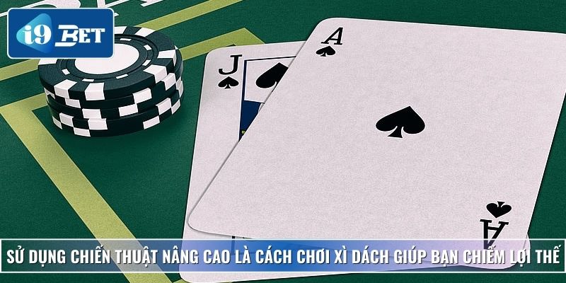 Cách Chơi Xì Dách Chuẩn Xác Và Bí Kíp Thắng Lớn Tại I9bet 4 Sử dụng chiến thuật nâng cao là cách chơi xì dách giúp bạn chiếm lợi thế