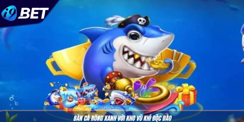 Game Bắn Cá Rồng Xanh I9BET: Chơi Cực Đã, Thưởng Siêu To 3 Bắn cá Rồng Xanh với kho vũ khí độc đáo