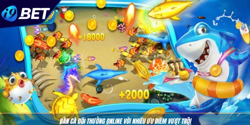 Bắn Cá Đổi Thưởng Online: Săn Tiền Thật Cực Dễ Cùng I9BET 2 Bắn cá đổi thưởng online với nhiều ưu điểm vượt trội
