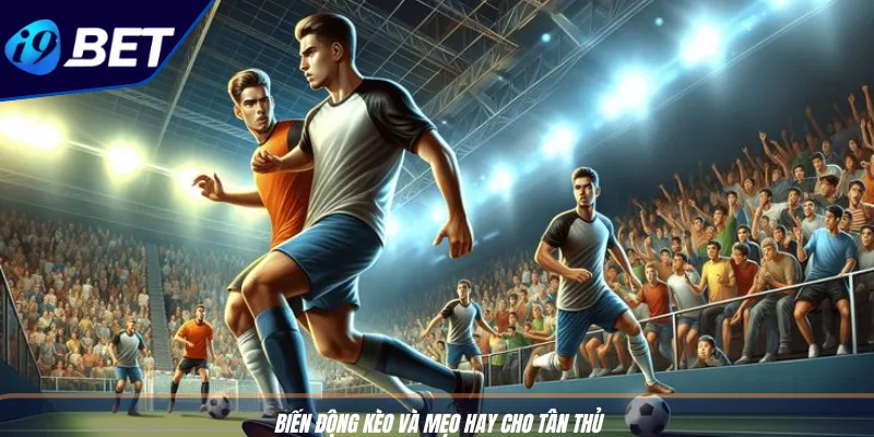 Cược Kèo Chấp Độc Đáo - Bí Kíp Thắng Lớn Với I9BET 4 Biến động kèo và mẹo hay cho tân thủ
