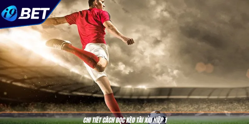 Kèo Hiệp 1 Bóng Đá Thắng Đậm - Mẹo Bắt Kèo Chuẩn Xác I9BET 3 Chi tiết cách đọc kèo tài xỉu hiệp 1