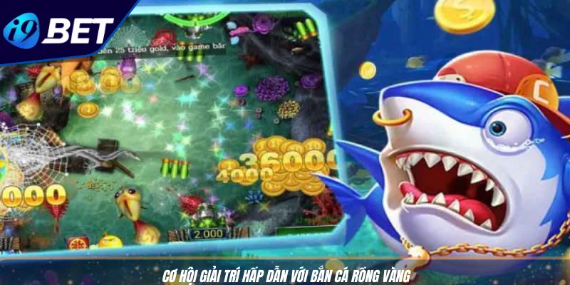 Bắn Cá Đổi Thưởng Online: Săn Tiền Thật Cực Dễ Cùng I9BET 3 Cơ hội giải trí hấp dẫn với Bắn cá Rồng Vàng