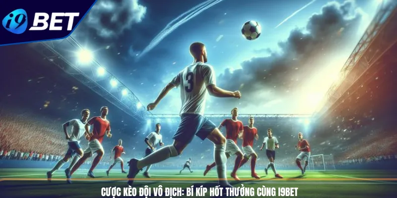 Cược Kèo Đội Vô Địch_ Bí Kíp Hốt Thưởng Cùng I9BET