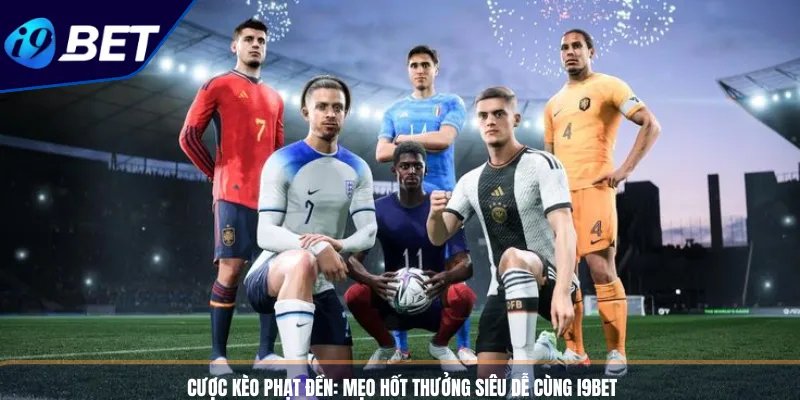 Cược Kèo Phạt Đền_ Mẹo Hốt Thưởng Siêu Dễ Cùng I9BET