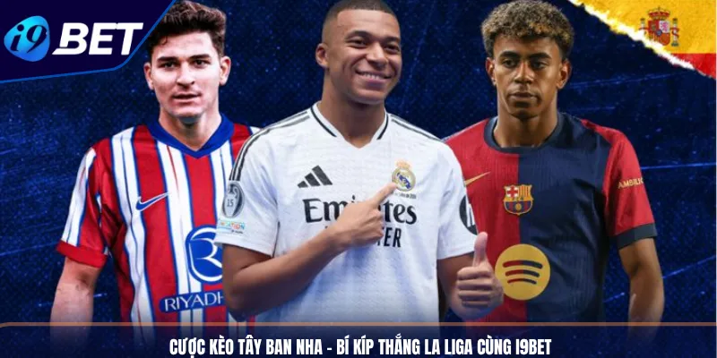 Cược Kèo Tây Ban Nha - Bí Kíp Thắng La Liga Cùng I9BET