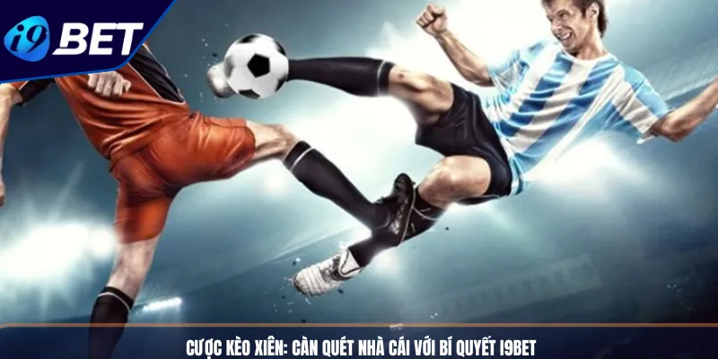 Cược Kèo Xiên: Càn Quét Nhà Cái Với Bí Quyết I9BET