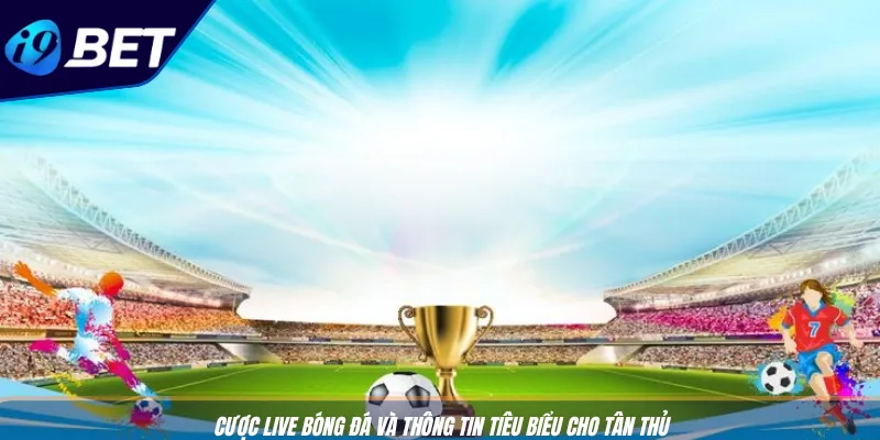 Cược Live Bóng Đá: Mẹo Thắng Nhanh Với Nền Tảng I9BET 2 Cược Live bóng đá và thông tin tiêu biểu cho tân thủ