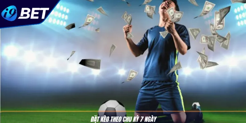 Quản Lý Vốn Bóng Đá: Bí Kíp Cược Lâu, Thắng Lớn Cùng I9BET 3 Đặt kèo theo chu kỳ 7 ngày