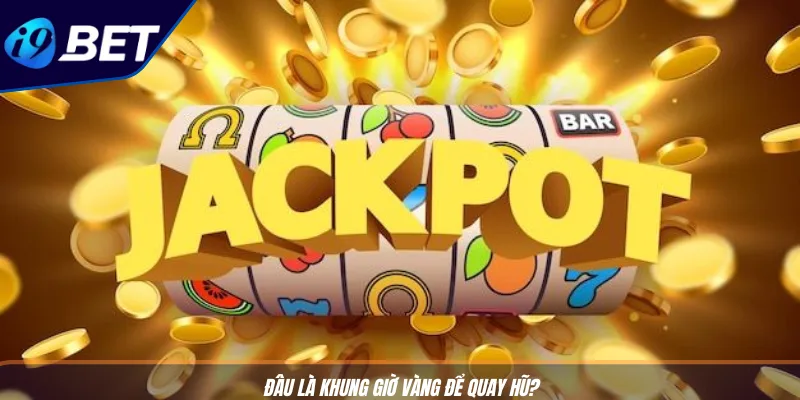 Quay Slot Nổ Hũ Dễ Thắng Cực Đơn Giản Cùng Nhà Cái I9BET 4 Đâu là khung giờ vàng để quay hũ?
