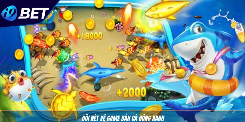 Game Bắn Cá Rồng Xanh I9BET: Chơi Cực Đã, Thưởng Siêu To 2 Đôi nét về game bắn cá Rồng Xanh