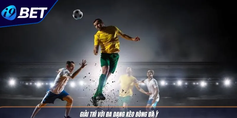 Kèo Bóng Đá Ý Độc Đáo - Mẹo Cược Serie A Chuẩn I9BET 3 Giải trí với đa dạng kèo bóng đá Ý