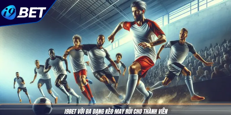 Cược Kèo Đội Vô Địch: Bí Kíp Hốt Thưởng Cùng I9BET 3 I9BET với đa dạng kèo may rủi cho thành viên