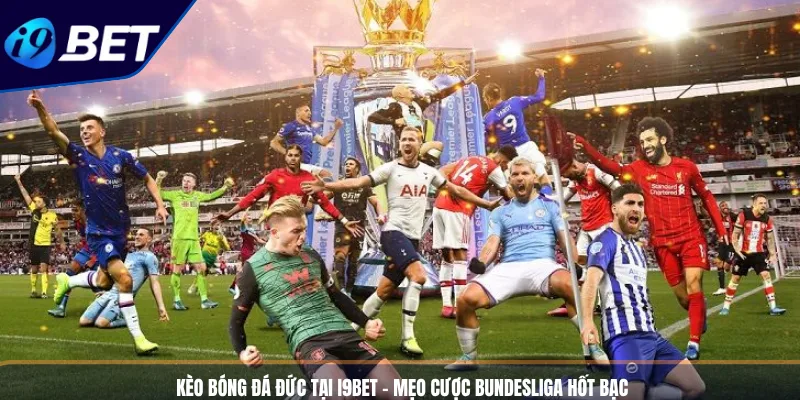 Kèo Bóng Đá Đức Tại I9BET - Mẹo Cược Bundesliga Hốt Bạc