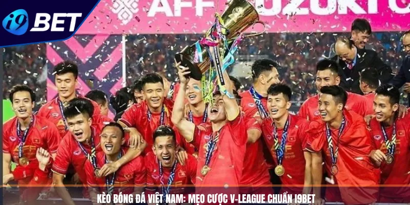 Kèo Bóng Đá Việt Nam_ Mẹo Cược V-League Chuẩn I9BET