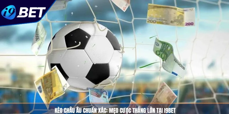 Kèo Châu Âu Chuẩn Xác_ Mẹo Cược Thắng Lớn Tại i9bet