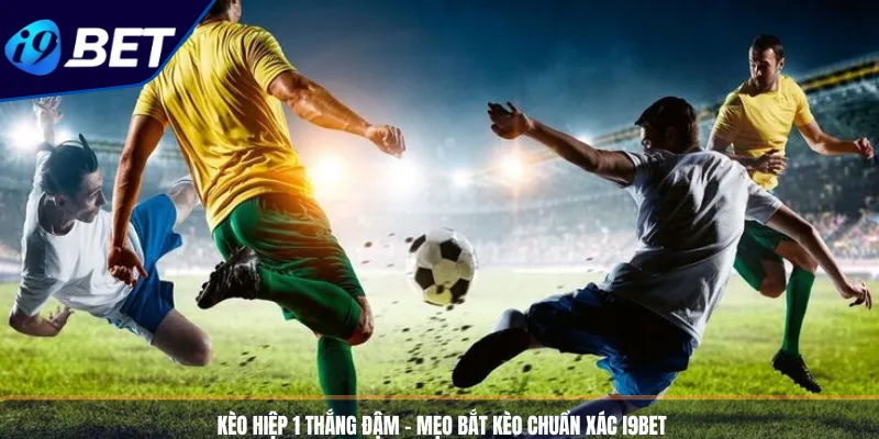 Kèo Hiệp 1 Thắng Đậm - Mẹo Bắt Kèo Chuẩn Xác I9BET