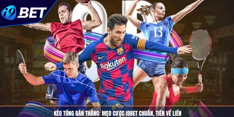 Kèo Tổng Bàn Thắng: Mẹo Cược I9BET Chuẩn, Tiền Về Liền