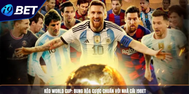 Kèo World Cup_ Bung Xõa Cược Chuẩn Với Nhà Cái I9BET