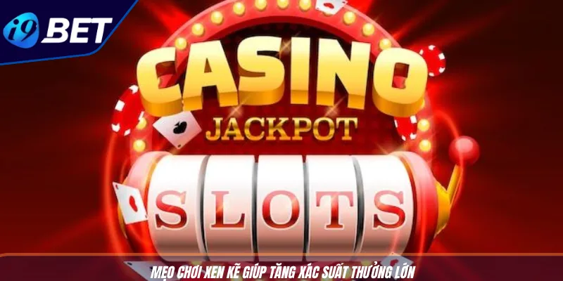 Mẹo Quay Slot Ăn Tiền Dễ Áp Dụng Hiệu Quả Cao Tại I9BET 3 Mẹo chơi xen kẽ giúp tăng xác suất thưởng lớn