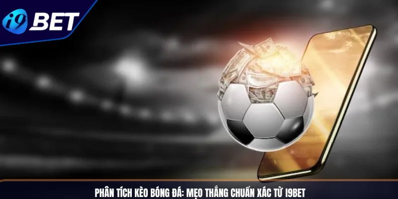 Phân Tích Kèo Bóng Đá_ Mẹo Thắng Chuẩn Xác Từ I9BET