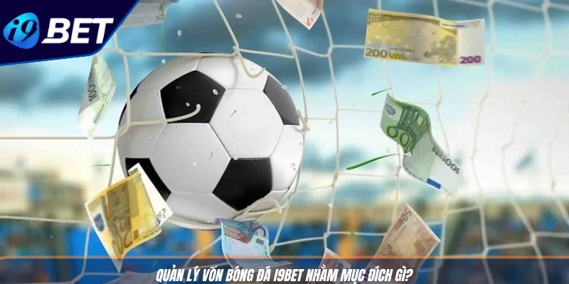 Quản Lý Vốn Bóng Đá: Bí Kíp Cược Lâu, Thắng Lớn Cùng I9BET 2 Quản lý vốn bóng đá I9BET nhằm mục đích gì?