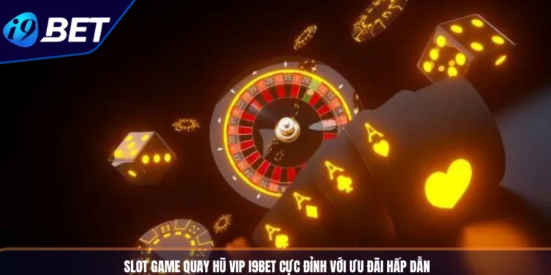 Slot Game Quay Hũ Vip I9BET Cực Đỉnh Với Ưu Đãi Hấp Dẫn
