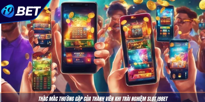 Chơi Slot Trên Di Động - Cơ Hội Trải Nghiệm I9BET Tiện Ích 4 Thắc mắc thường gặp của thành viên khi trải nghiệm slot I9BET