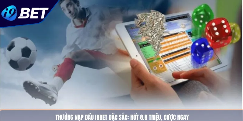 Thưởng Nạp Đầu I9BET Đặc Sắc_ Hốt 8.8 Triệu, Cược Ngay