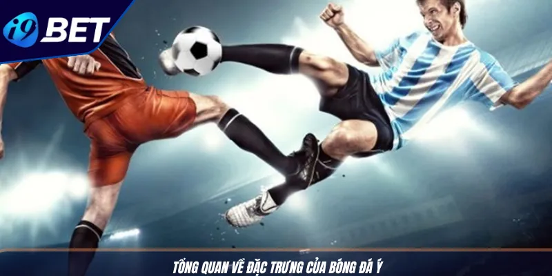 Kèo Bóng Đá Ý Độc Đáo - Mẹo Cược Serie A Chuẩn I9BET 2 Tổng quan về đặc trưng của bóng đá Ý