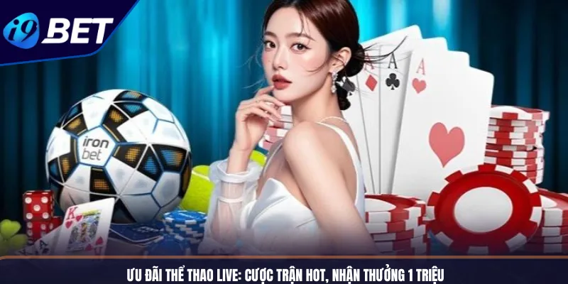 Ưu Đãi Thể Thao Live_ Cược Trận Hot, Nhận Thưởng 1 Triệu